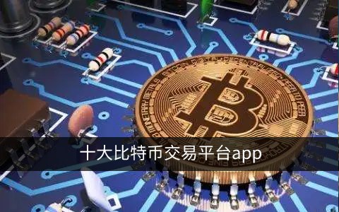 全球十大虚拟货币买卖平台 十大比特币交易平台app 比特币交易所排名(全球)