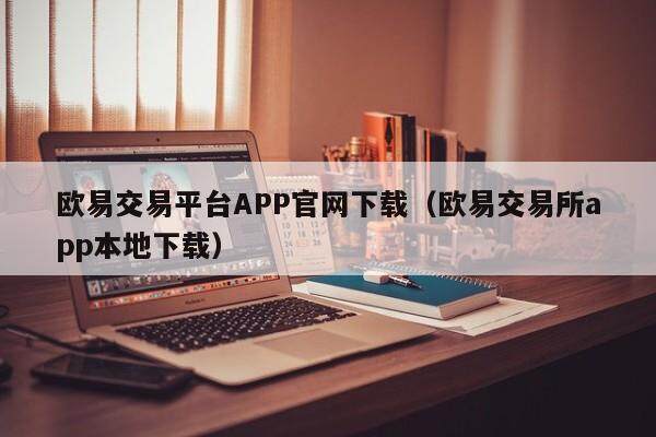 欧易交易平台APP官网下载（欧易交易所app本地下载）-第1张图片-欧易下载