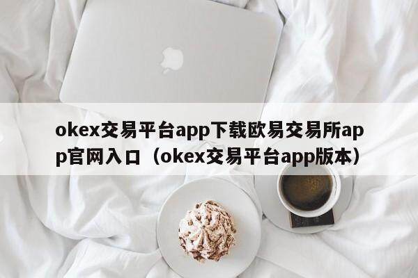 okex交易平台app下载欧易交易所app官网入口（okex交易平台app版本）-第1张图片-欧易下载