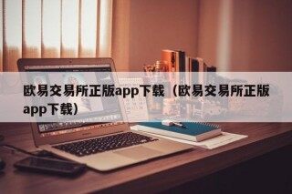 欧易交易所正版app下载（欧易交易所正版app下载）