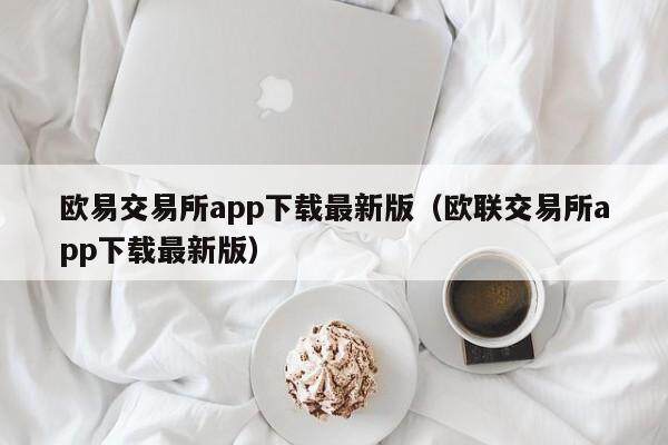 欧易交易所app下载最新版（欧联交易所app下载最新版）-第1张图片-欧易下载
