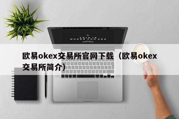 欧易okex交易所官网下载（欧易okex交易所简介）-第1张图片-欧易下载