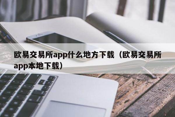 欧易交易所app什么地方下载（欧易交易所app本地下载）-第1张图片-欧易下载