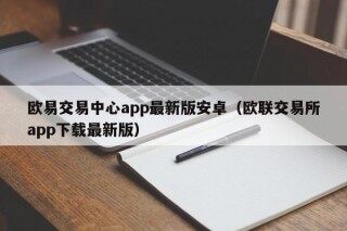欧易交易中心app最新版安卓（欧联交易所app下载最新版）