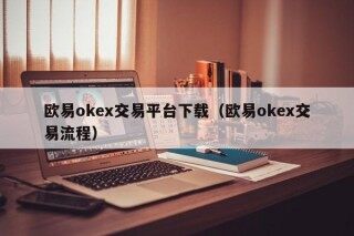 欧易okex交易平台下载（欧易okex交易流程）
