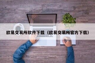 欧易交易所软件下载（欧易交易所官方下载）