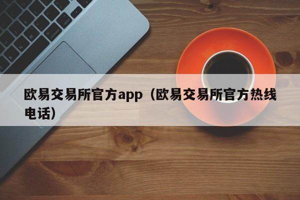 欧易交易所官方app（欧易交易所官方热线电话）-第1张图片-欧易下载