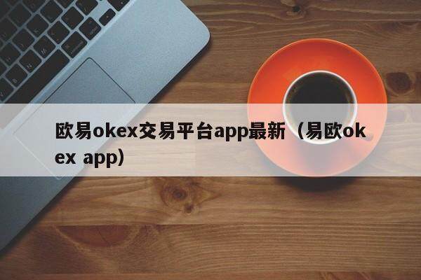 欧易okex交易平台app最新（易欧okex app）-第1张图片-欧易下载