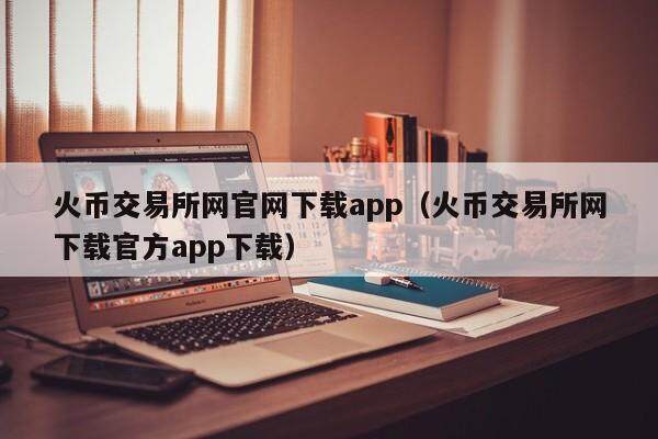 火币交易所网官网下载app(火币交易所网下载官方app下载)-第1张图片-欧易下载 火币交易所网官网下载app(火币交易所网下载官方app下载)-第1张图片-欧易下载