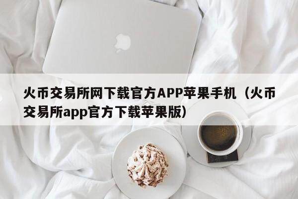 火币交易所网下载官方APP苹果手机(火币交易所app官方下载苹果版)-第1张图片-欧易下载 火币交易所网下载官方APP苹果手机(火币交易所app官方下载苹果版)-第1张图片-欧易下载