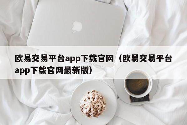 欧意交易平台app下载官网（欧意交易平台app下载官网最新版）-第1张图片-欧意下载