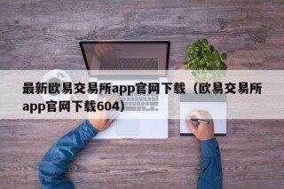欧意app 最新欧意交易所app官网下载（欧意交易所app官网下载604）
