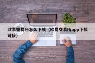 欧意交易所怎么下载（欧意交易所app下载链接）