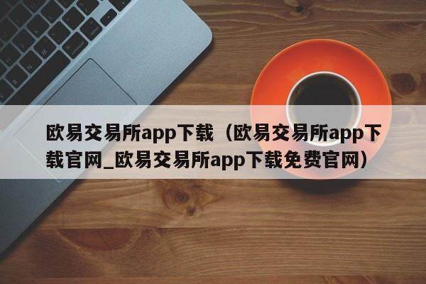 欧意交易所app下载（欧意交易所app下载官网_欧意交易所app下载免费官网）-第1张图片-欧意下载