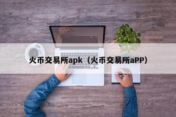 火币交易所apk（火币交易所aPP）-第1张图片-欧意下载