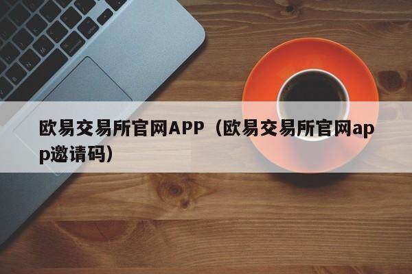 欧意交易所官网APP(欧意交易所官网app邀请码)-第1张图片-欧意下载 欧意交易所官网APP(欧意交易所官网app邀请码)-第1张图片-欧意下载