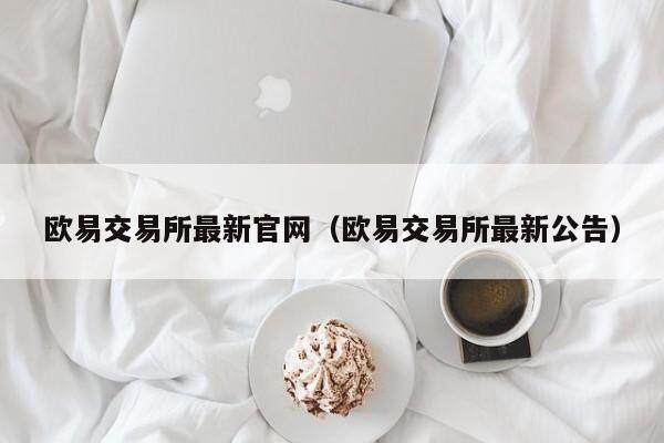欧意交易所最新官网（欧意交易所最新公告）-第1张图片-欧意下载