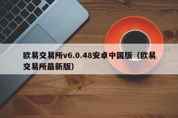 欧意交易所v6.0.48安卓中国版（欧意交易所最新版）-第1张图片-欧意下载