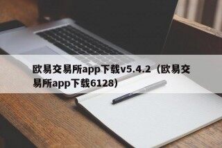 欧意app 欧意交易所app下载v5.4.2（欧意交易所app下载6128）