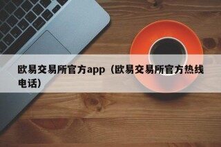 欧意okex 欧意交易所官方app（欧意交易所官方热线 *** ）