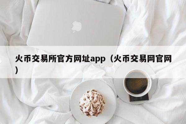 火币交易所官方网址app(火币交易网官网)-第1张图片-欧意下载 火币交易所官方网址app(火币交易网官网)-第1张图片-欧意下载