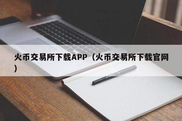火币交易所下载APP（火币交易所下载官网）-第1张图片-欧意下载