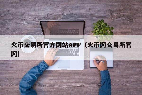 火币交易所官方网站APP（火币网交易所官网）-第1张图片-欧意下载