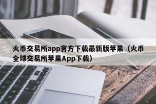 火币交易所app官方下载最新版苹果（火币全球交易所苹果App下载）
