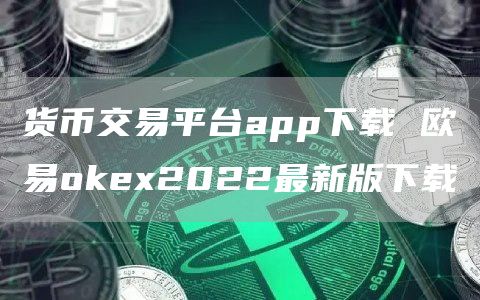 加密货币交易平台app下载 欧意okex2022最新版下载