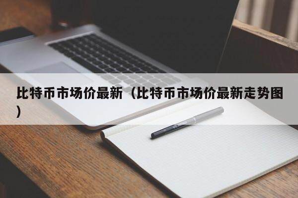 比特币市场价最新（比特币市场价最新走势图）-第1张图片-欧意下载