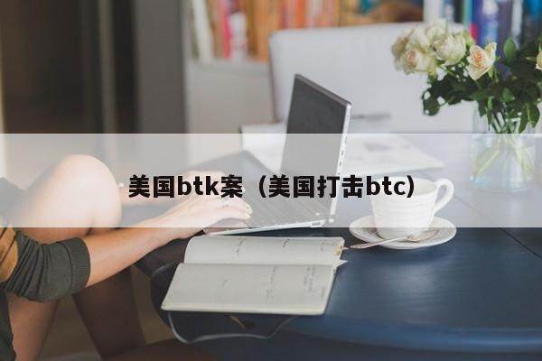 美国btk案（美国打击btc）-第1张图片-欧意下载