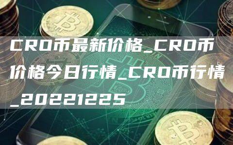 CRO币最新价格_CRO币价格今日行情_CRO币行情_20221225-第1张图片-欧意下载