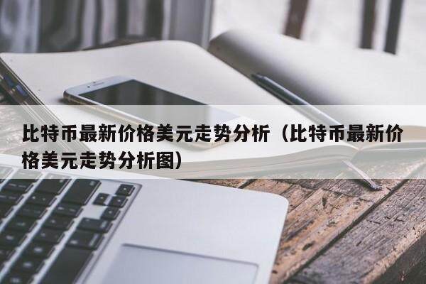 比特币最新价格美元走势分析（比特币最新价格美元走势分析图）-第1张图片-欧意下载