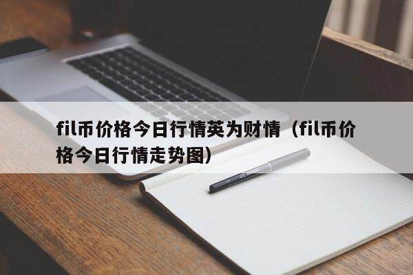 fil币价格今日行情英为财情（fil币价格今日行情走势图）-第1张图片-欧意下载
