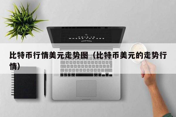 比特币行情美元走势图（比特币美元的走势行情）-第1张图片-欧意下载