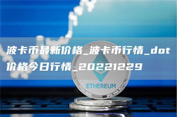 波卡币最新价格_波卡币行情_dot价格今日行情_20221229-第1张图片-欧意下载