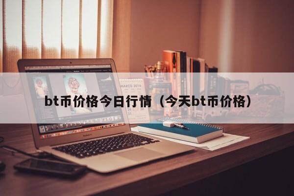 bt币价格今日行情（今天bt币价格）-第1张图片-欧意下载