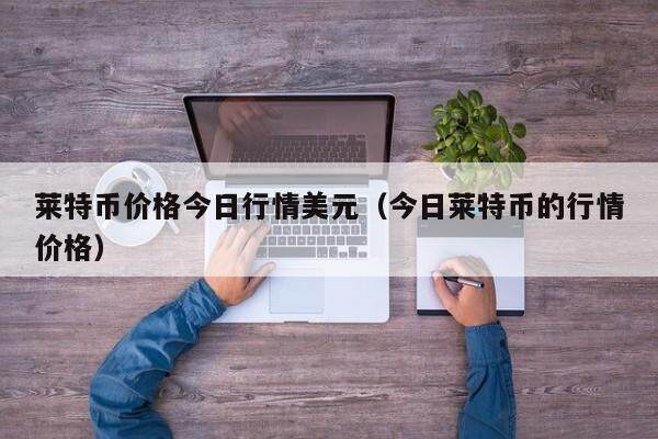 莱特币价格今日行情美元（今日莱特币的行情价格）-第1张图片-欧意下载
