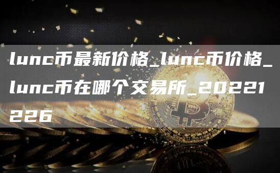 lunc币最新价格_lunc币价格_lunc币在哪个交易所_20221226-第1张图片-欧意下载