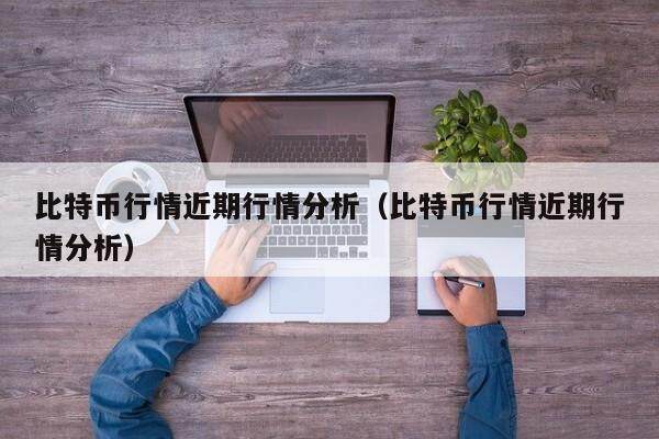 比特币行情近期行情分析（比特币行情近期行情分析）-第1张图片-欧意下载