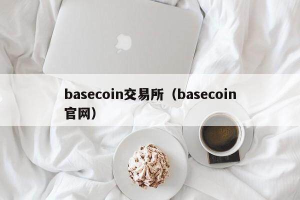 basecoin交易所（basecoin官网）-第1张图片-欧意下载