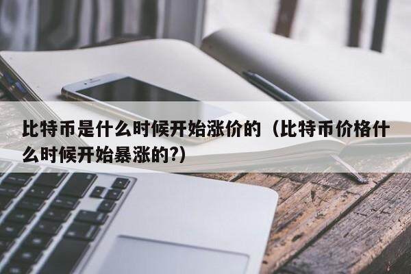 比特币是什么时候开始涨价的（比特币价格什么时候开始***的?）-第1张图片-欧意下载