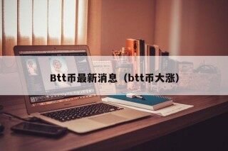 Btt币最新消息（btt币大涨）