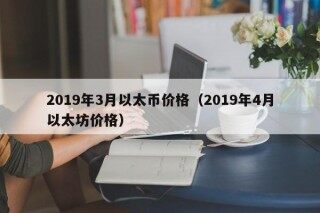 2019年3月以太币价格（2019年4月以太坊价格）