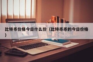 比特币价格今日什么价（比特币币的今日价格）