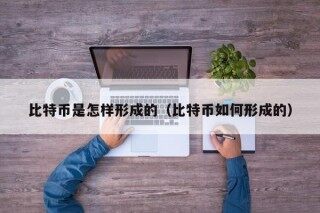 比特币是怎样形成的（比特币如何形成的）