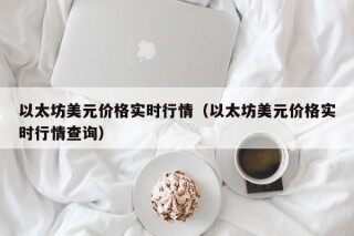 以太坊美元价格实时行情（以太坊美元价格实时行情查询）