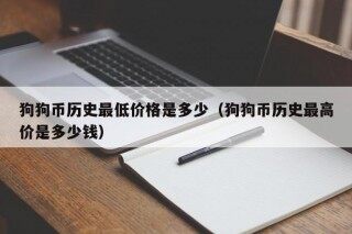 狗狗币历史更低价格是多少（狗狗币历史更高价是多少钱）