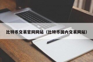 比特币交易官网网站（比特币国内交易网站）