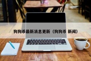 狗狗币最新消息更新（狗狗币 新闻）